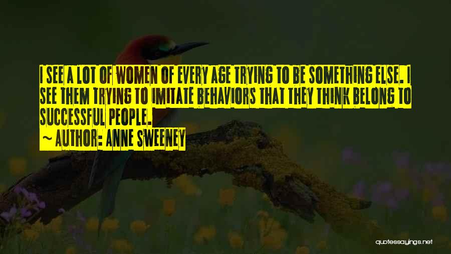 Anne Sweeney Quotes: I See A Lot Of Women Of Every Age Trying To Be Something Else. I See Them Trying To Imitate