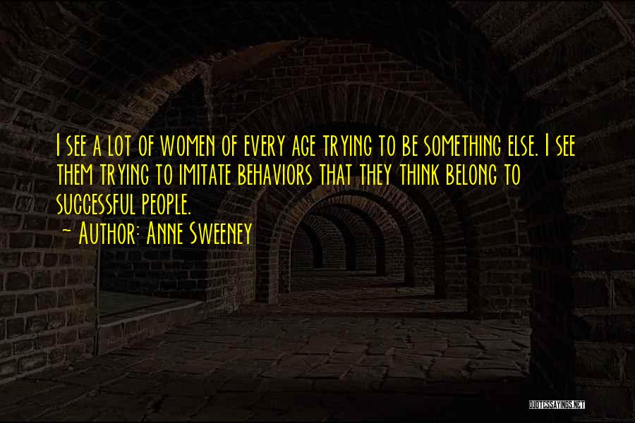 Anne Sweeney Quotes: I See A Lot Of Women Of Every Age Trying To Be Something Else. I See Them Trying To Imitate