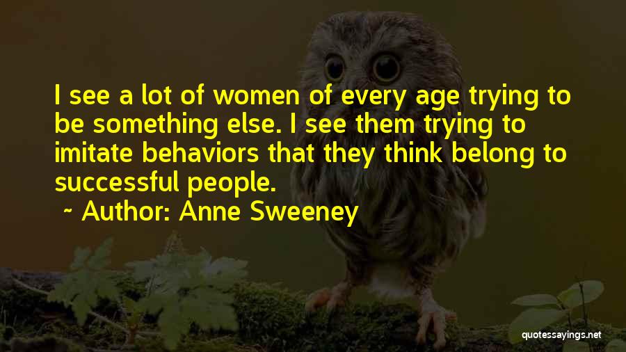 Anne Sweeney Quotes: I See A Lot Of Women Of Every Age Trying To Be Something Else. I See Them Trying To Imitate