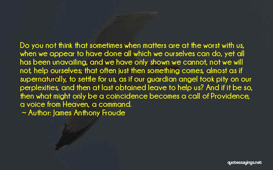 James Anthony Froude Quotes: Do You Not Think That Sometimes When Matters Are At The Worst With Us, When We Appear To Have Done