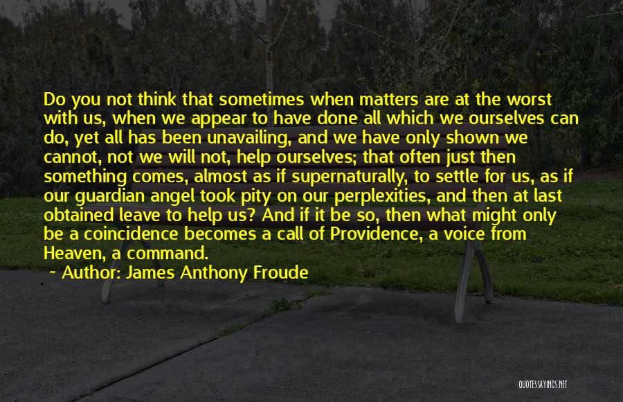 James Anthony Froude Quotes: Do You Not Think That Sometimes When Matters Are At The Worst With Us, When We Appear To Have Done