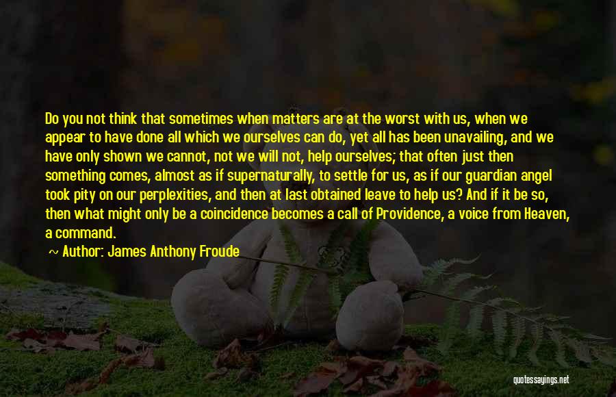 James Anthony Froude Quotes: Do You Not Think That Sometimes When Matters Are At The Worst With Us, When We Appear To Have Done