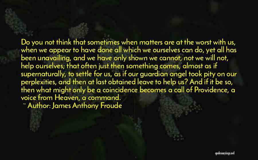 James Anthony Froude Quotes: Do You Not Think That Sometimes When Matters Are At The Worst With Us, When We Appear To Have Done