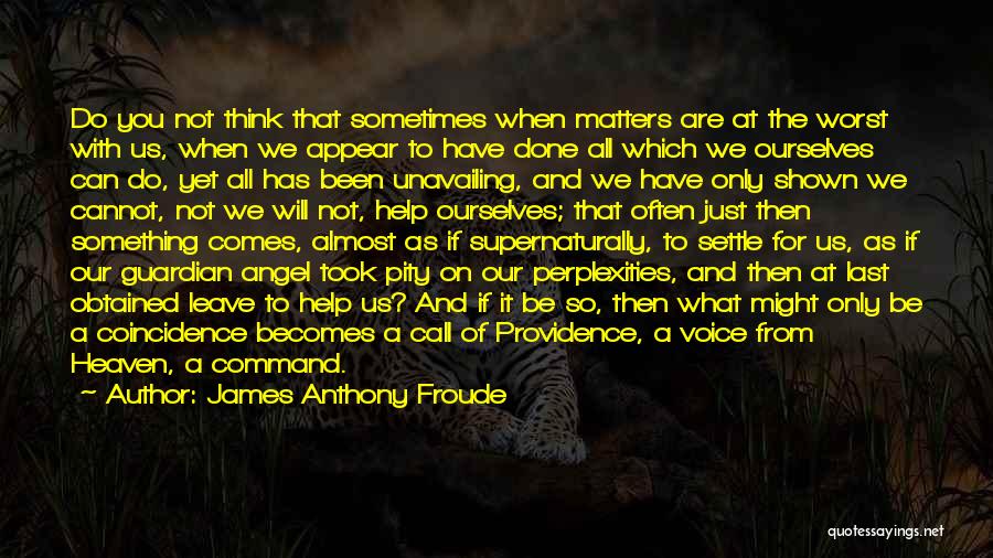 James Anthony Froude Quotes: Do You Not Think That Sometimes When Matters Are At The Worst With Us, When We Appear To Have Done