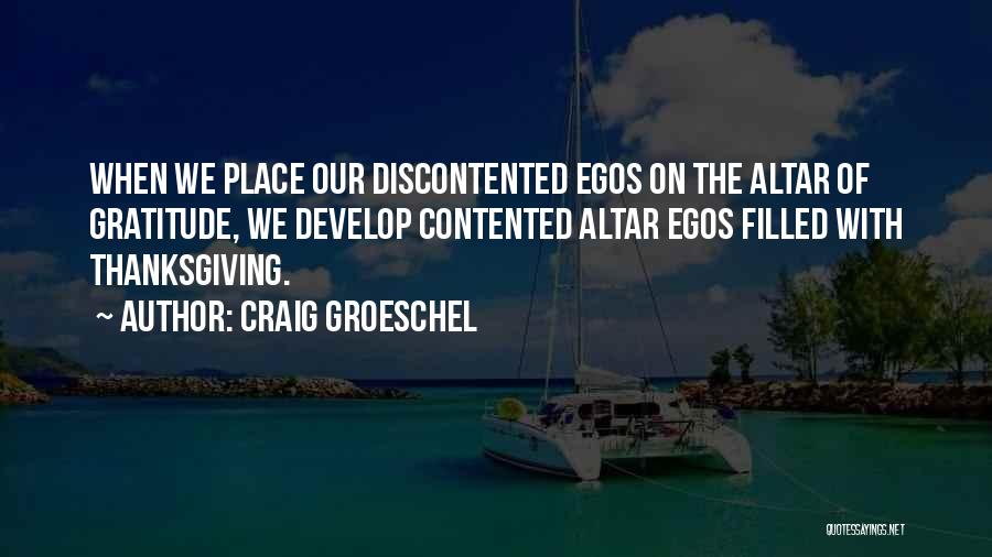 Craig Groeschel Quotes: When We Place Our Discontented Egos On The Altar Of Gratitude, We Develop Contented Altar Egos Filled With Thanksgiving.
