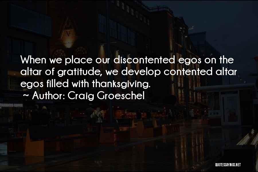 Craig Groeschel Quotes: When We Place Our Discontented Egos On The Altar Of Gratitude, We Develop Contented Altar Egos Filled With Thanksgiving.