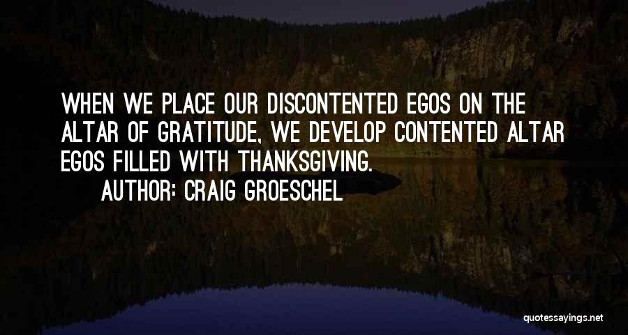 Craig Groeschel Quotes: When We Place Our Discontented Egos On The Altar Of Gratitude, We Develop Contented Altar Egos Filled With Thanksgiving.