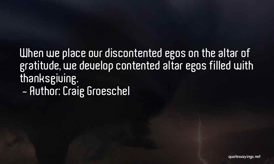 Craig Groeschel Quotes: When We Place Our Discontented Egos On The Altar Of Gratitude, We Develop Contented Altar Egos Filled With Thanksgiving.