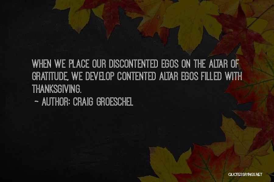 Craig Groeschel Quotes: When We Place Our Discontented Egos On The Altar Of Gratitude, We Develop Contented Altar Egos Filled With Thanksgiving.