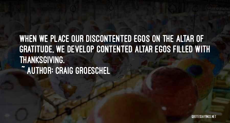 Craig Groeschel Quotes: When We Place Our Discontented Egos On The Altar Of Gratitude, We Develop Contented Altar Egos Filled With Thanksgiving.
