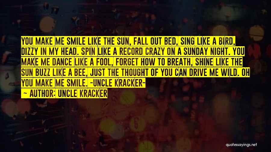 Uncle Kracker Quotes: You Make Me Smile Like The Sun, Fall Out Bed, Sing Like A Bird, Dizzy In My Head. Spin Like