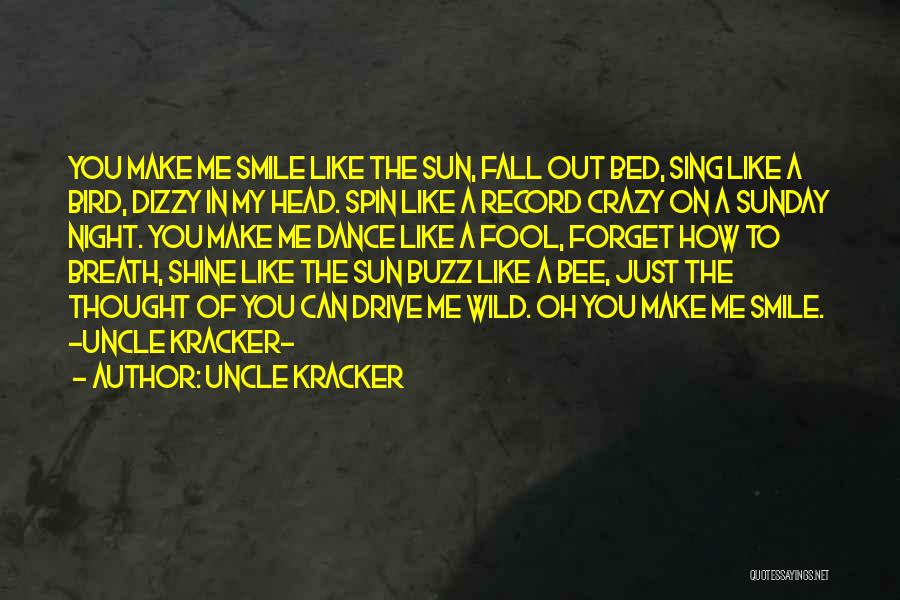 Uncle Kracker Quotes: You Make Me Smile Like The Sun, Fall Out Bed, Sing Like A Bird, Dizzy In My Head. Spin Like