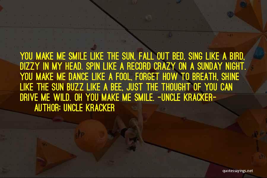 Uncle Kracker Quotes: You Make Me Smile Like The Sun, Fall Out Bed, Sing Like A Bird, Dizzy In My Head. Spin Like