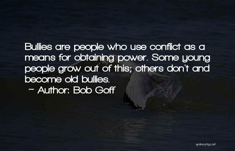 Bob Goff Quotes: Bullies Are People Who Use Conflict As A Means For Obtaining Power. Some Young People Grow Out Of This; Others