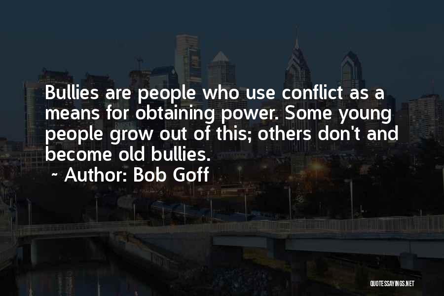 Bob Goff Quotes: Bullies Are People Who Use Conflict As A Means For Obtaining Power. Some Young People Grow Out Of This; Others