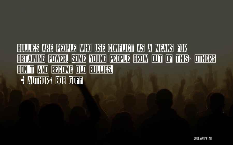 Bob Goff Quotes: Bullies Are People Who Use Conflict As A Means For Obtaining Power. Some Young People Grow Out Of This; Others