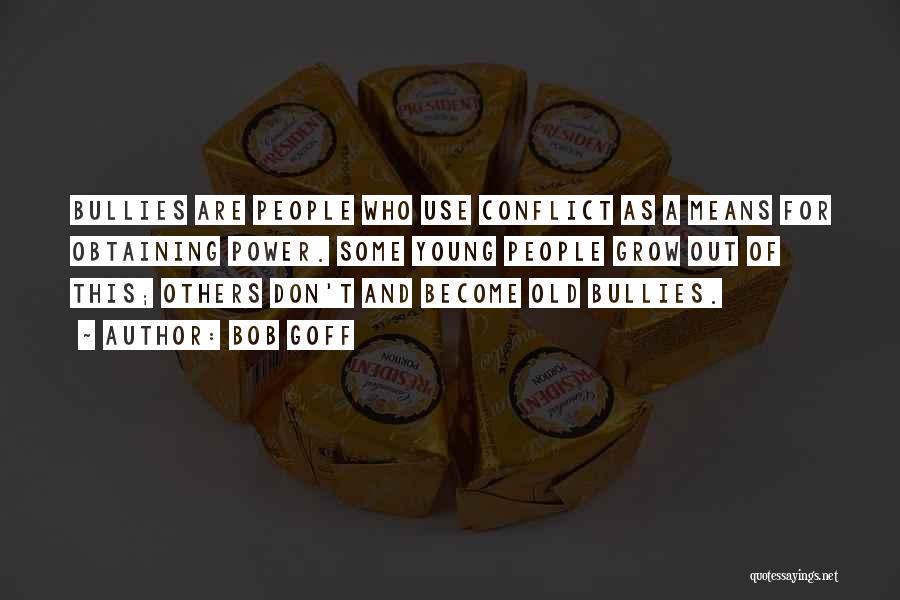 Bob Goff Quotes: Bullies Are People Who Use Conflict As A Means For Obtaining Power. Some Young People Grow Out Of This; Others