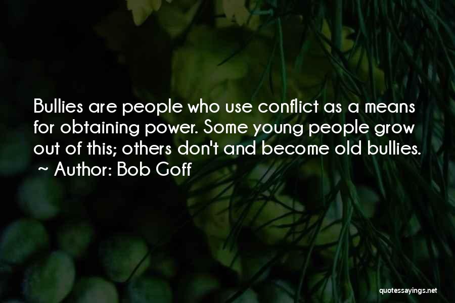 Bob Goff Quotes: Bullies Are People Who Use Conflict As A Means For Obtaining Power. Some Young People Grow Out Of This; Others