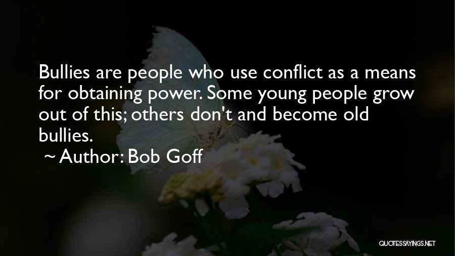 Bob Goff Quotes: Bullies Are People Who Use Conflict As A Means For Obtaining Power. Some Young People Grow Out Of This; Others