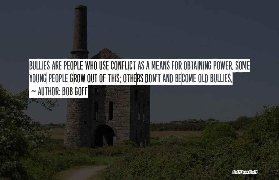 Bob Goff Quotes: Bullies Are People Who Use Conflict As A Means For Obtaining Power. Some Young People Grow Out Of This; Others