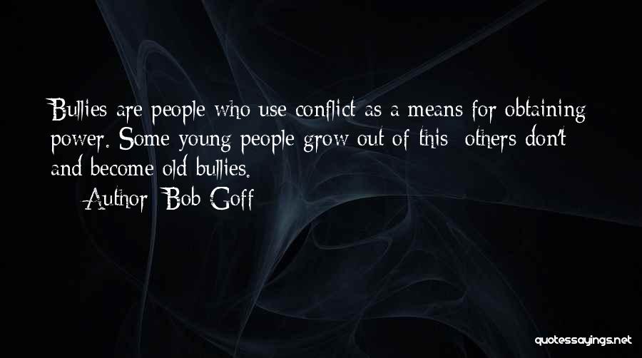 Bob Goff Quotes: Bullies Are People Who Use Conflict As A Means For Obtaining Power. Some Young People Grow Out Of This; Others