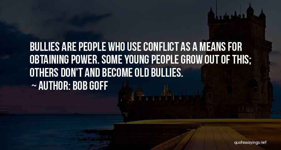 Bob Goff Quotes: Bullies Are People Who Use Conflict As A Means For Obtaining Power. Some Young People Grow Out Of This; Others