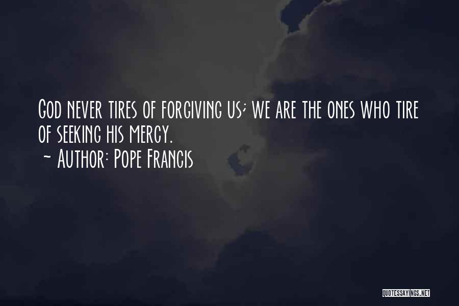 Pope Francis Quotes: God Never Tires Of Forgiving Us; We Are The Ones Who Tire Of Seeking His Mercy.