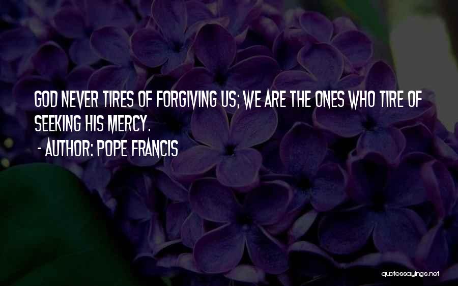 Pope Francis Quotes: God Never Tires Of Forgiving Us; We Are The Ones Who Tire Of Seeking His Mercy.