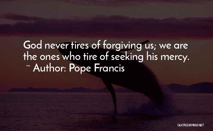 Pope Francis Quotes: God Never Tires Of Forgiving Us; We Are The Ones Who Tire Of Seeking His Mercy.