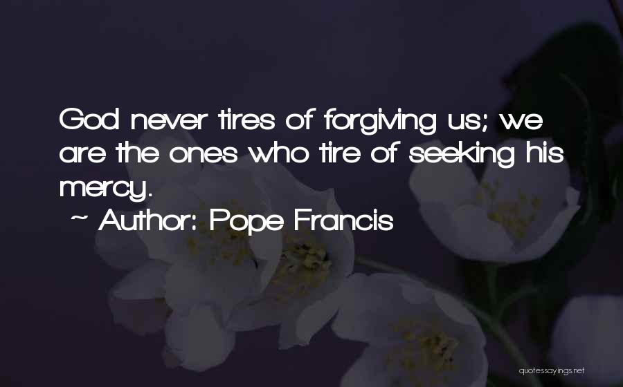 Pope Francis Quotes: God Never Tires Of Forgiving Us; We Are The Ones Who Tire Of Seeking His Mercy.