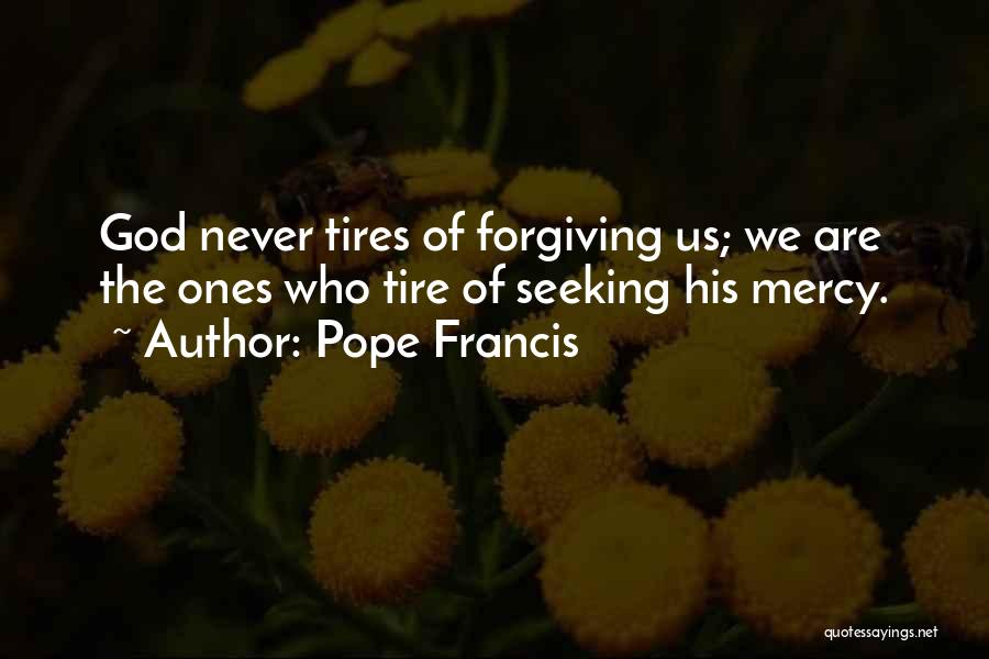 Pope Francis Quotes: God Never Tires Of Forgiving Us; We Are The Ones Who Tire Of Seeking His Mercy.