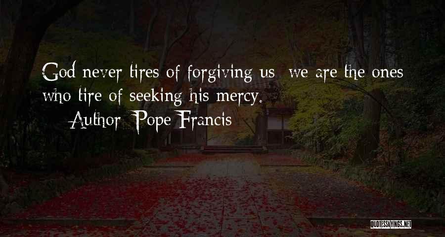 Pope Francis Quotes: God Never Tires Of Forgiving Us; We Are The Ones Who Tire Of Seeking His Mercy.