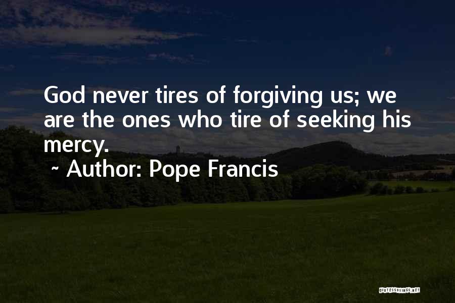 Pope Francis Quotes: God Never Tires Of Forgiving Us; We Are The Ones Who Tire Of Seeking His Mercy.