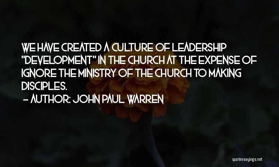 John Paul Warren Quotes: We Have Created A Culture Of Leadership Development In The Church At The Expense Of Ignore The Ministry Of The