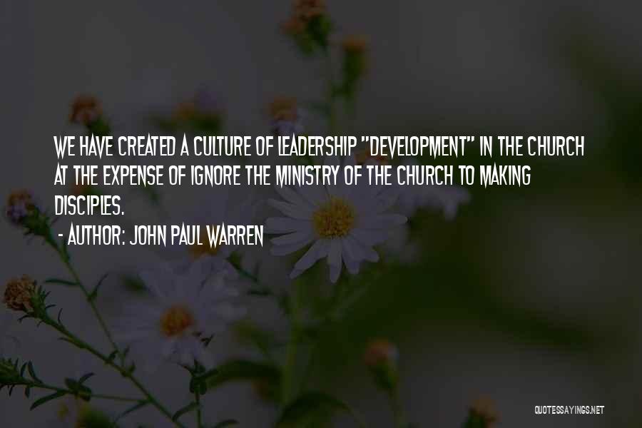 John Paul Warren Quotes: We Have Created A Culture Of Leadership Development In The Church At The Expense Of Ignore The Ministry Of The