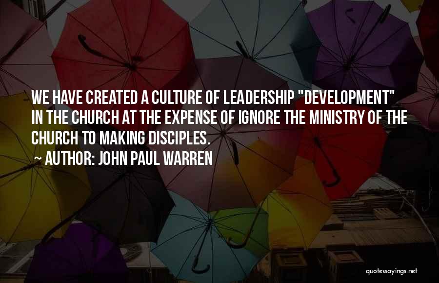 John Paul Warren Quotes: We Have Created A Culture Of Leadership Development In The Church At The Expense Of Ignore The Ministry Of The