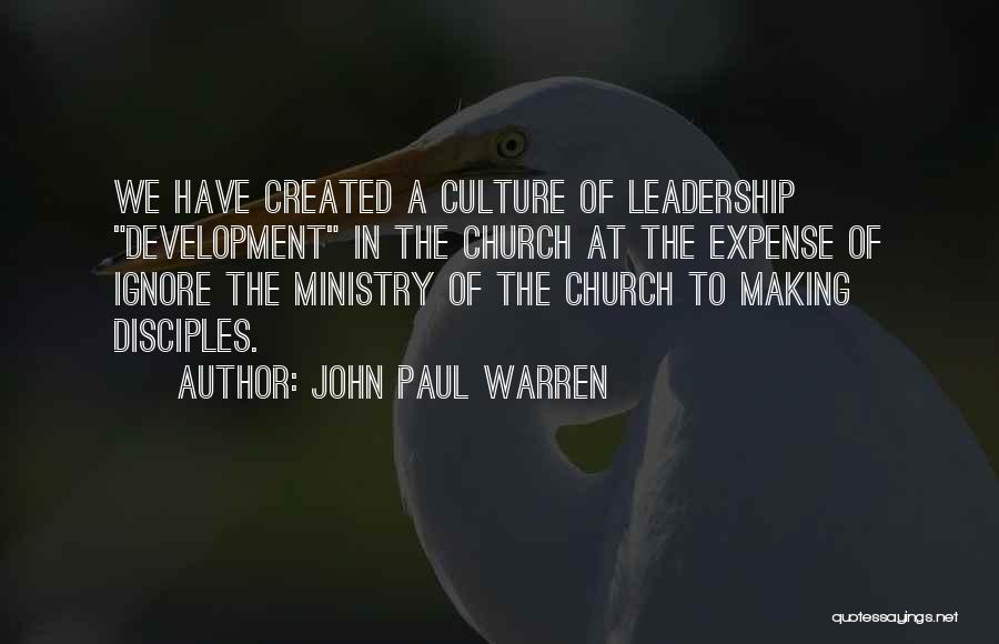 John Paul Warren Quotes: We Have Created A Culture Of Leadership Development In The Church At The Expense Of Ignore The Ministry Of The