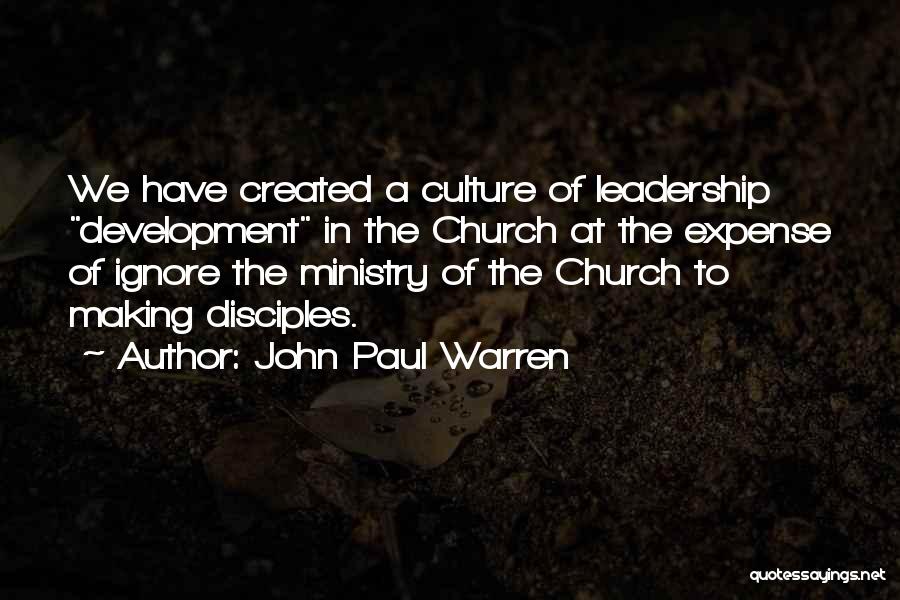 John Paul Warren Quotes: We Have Created A Culture Of Leadership Development In The Church At The Expense Of Ignore The Ministry Of The