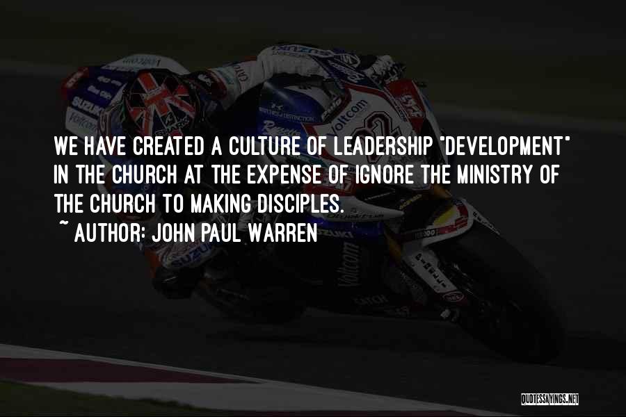 John Paul Warren Quotes: We Have Created A Culture Of Leadership Development In The Church At The Expense Of Ignore The Ministry Of The
