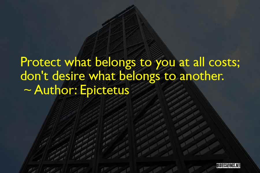Epictetus Quotes: Protect What Belongs To You At All Costs; Don't Desire What Belongs To Another.