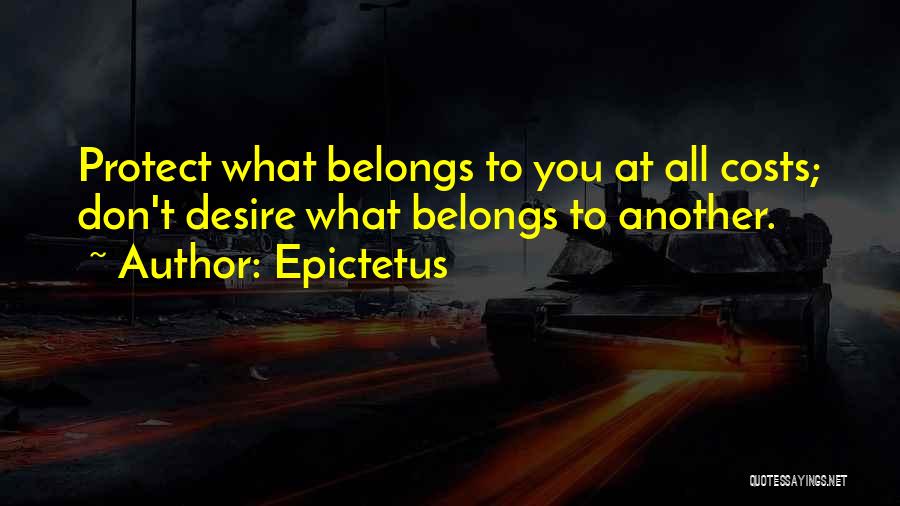 Epictetus Quotes: Protect What Belongs To You At All Costs; Don't Desire What Belongs To Another.