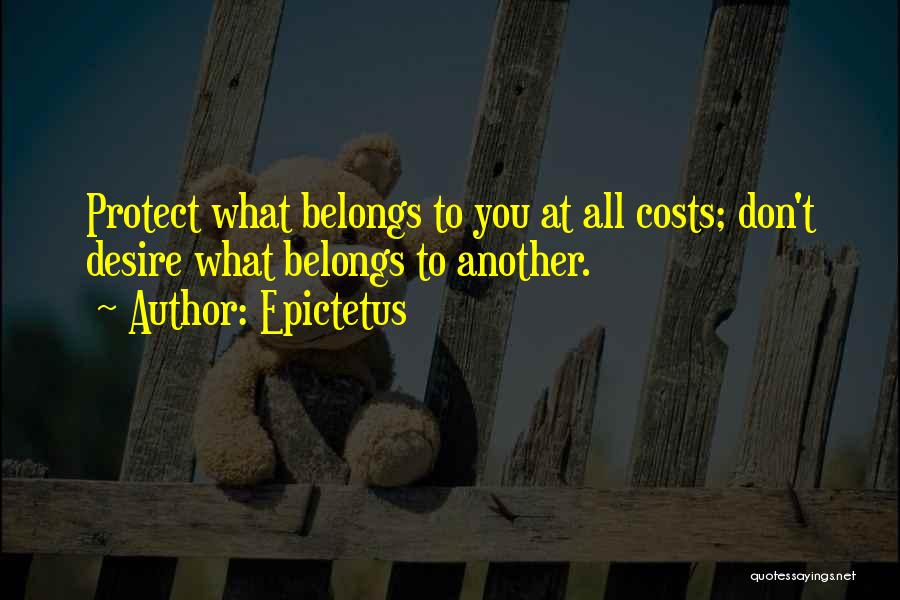 Epictetus Quotes: Protect What Belongs To You At All Costs; Don't Desire What Belongs To Another.