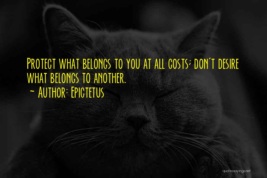 Epictetus Quotes: Protect What Belongs To You At All Costs; Don't Desire What Belongs To Another.