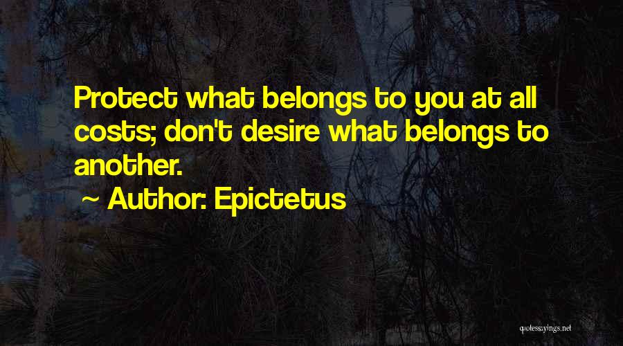 Epictetus Quotes: Protect What Belongs To You At All Costs; Don't Desire What Belongs To Another.