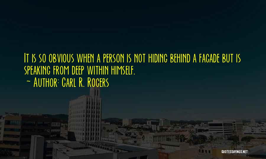 Carl R. Rogers Quotes: It Is So Obvious When A Person Is Not Hiding Behind A Facade But Is Speaking From Deep Within Himself.