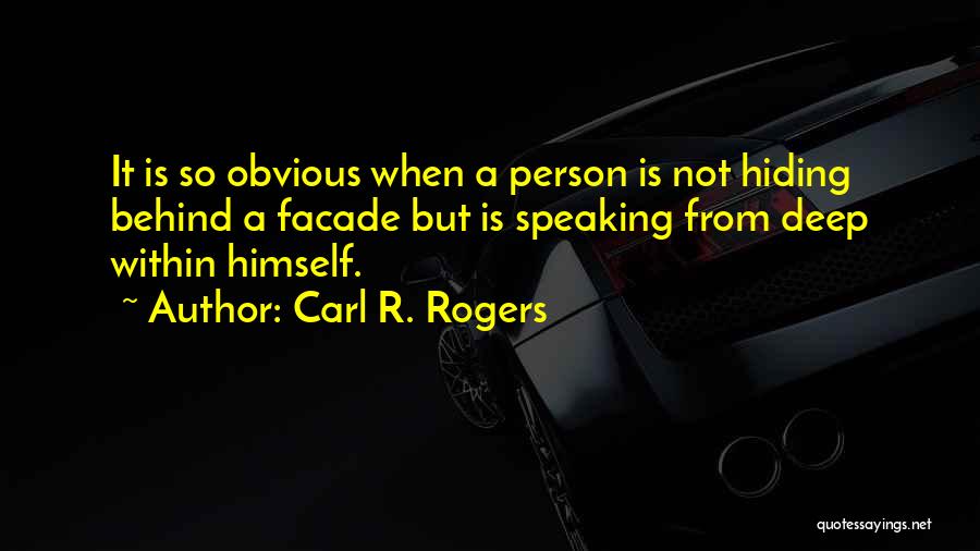 Carl R. Rogers Quotes: It Is So Obvious When A Person Is Not Hiding Behind A Facade But Is Speaking From Deep Within Himself.