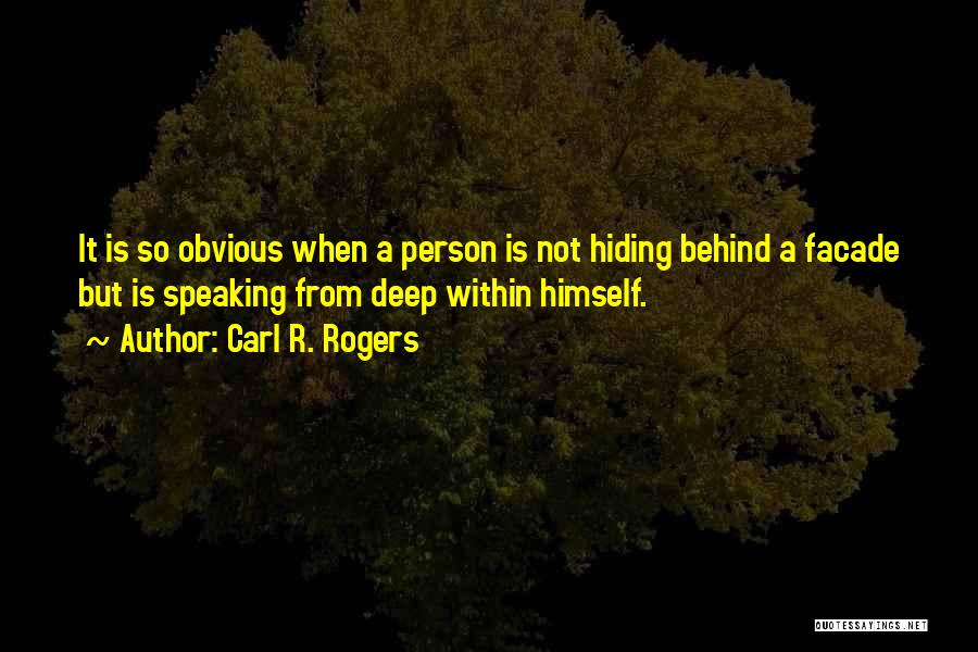 Carl R. Rogers Quotes: It Is So Obvious When A Person Is Not Hiding Behind A Facade But Is Speaking From Deep Within Himself.