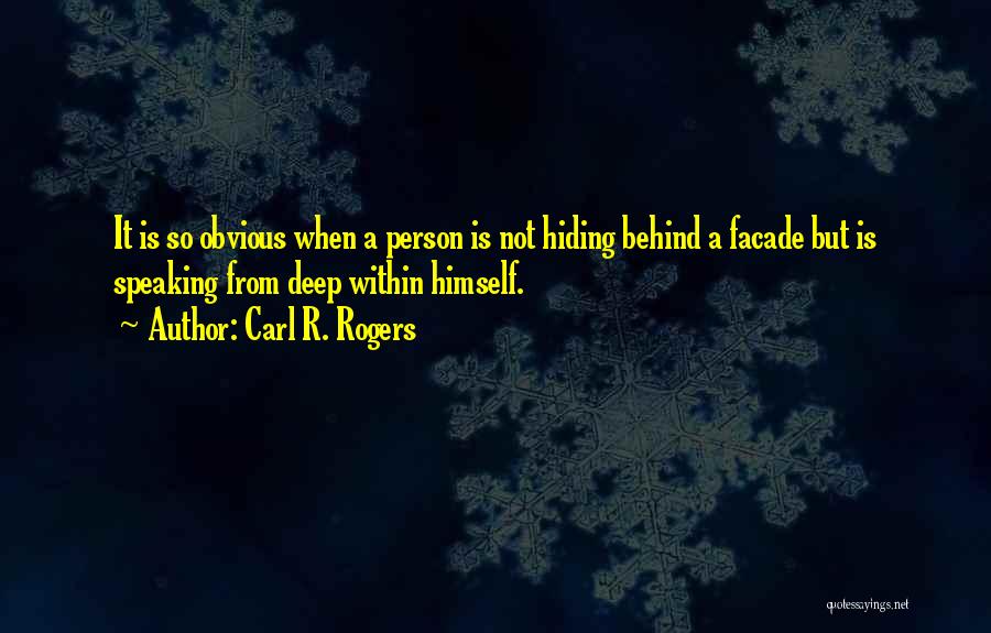 Carl R. Rogers Quotes: It Is So Obvious When A Person Is Not Hiding Behind A Facade But Is Speaking From Deep Within Himself.