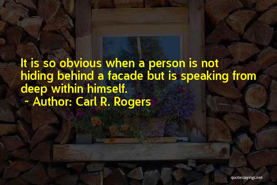 Carl R. Rogers Quotes: It Is So Obvious When A Person Is Not Hiding Behind A Facade But Is Speaking From Deep Within Himself.