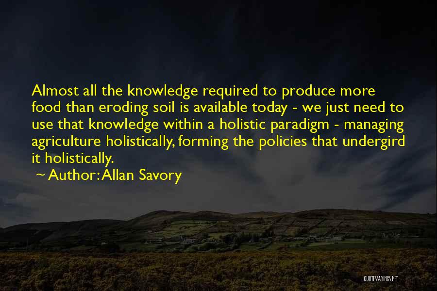 Allan Savory Quotes: Almost All The Knowledge Required To Produce More Food Than Eroding Soil Is Available Today - We Just Need To